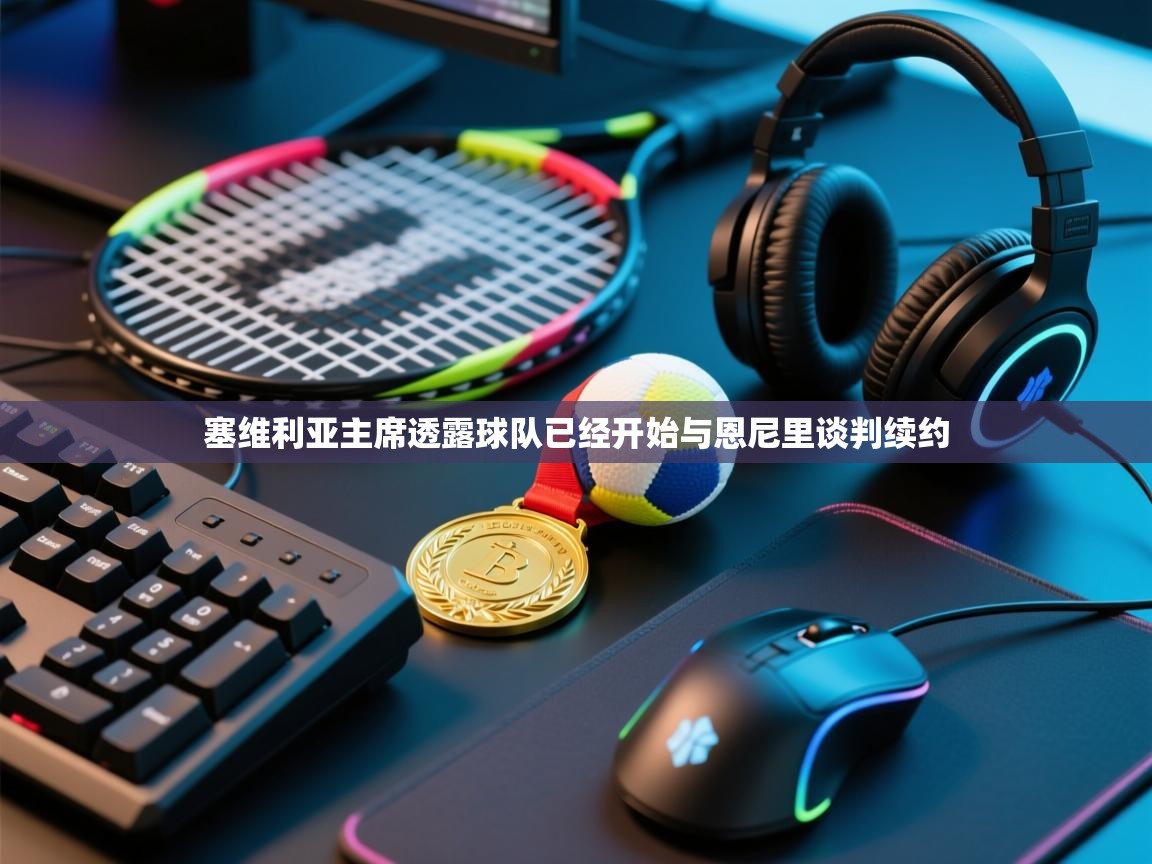 欢娱游戏平台-塞维利亚主席透露球队已经开始与恩尼里谈判续约  第1张