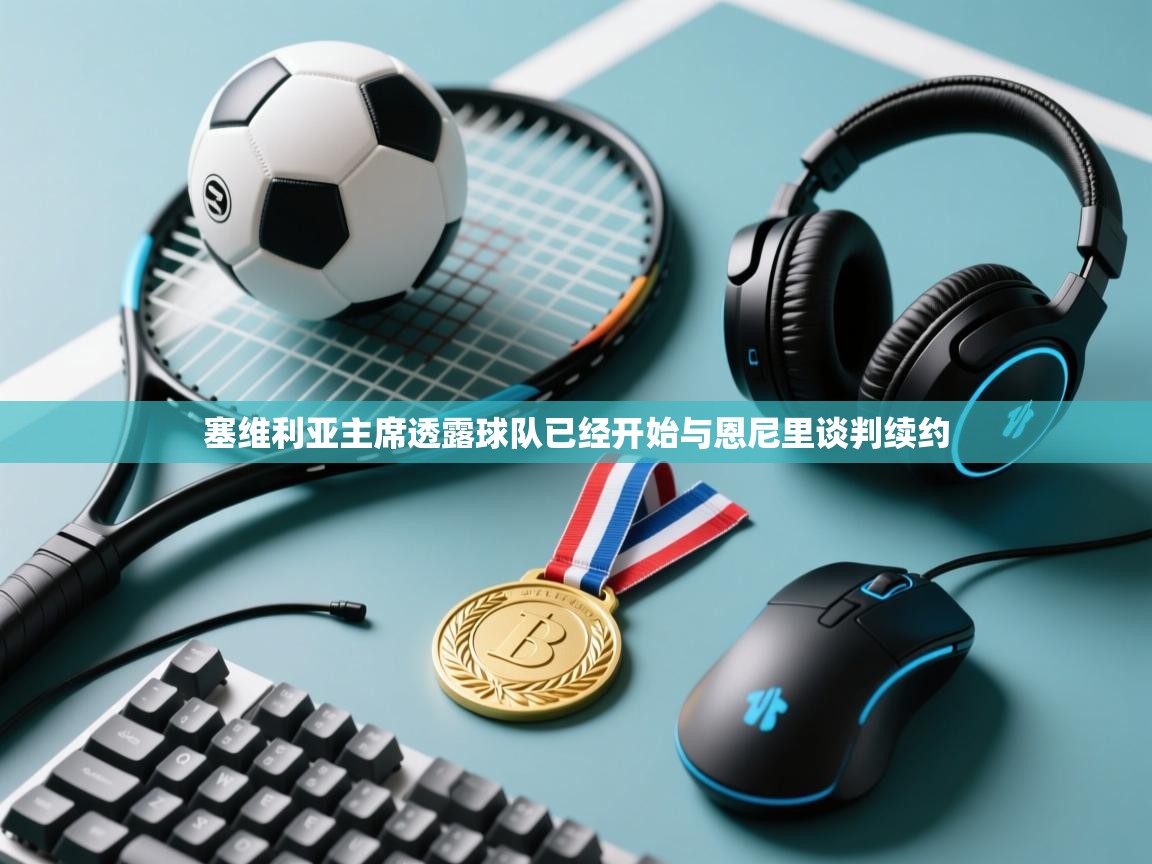 欢娱游戏平台-塞维利亚主席透露球队已经开始与恩尼里谈判续约  第2张