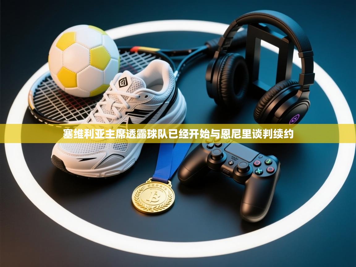 欢娱游戏平台-塞维利亚主席透露球队已经开始与恩尼里谈判续约  第3张