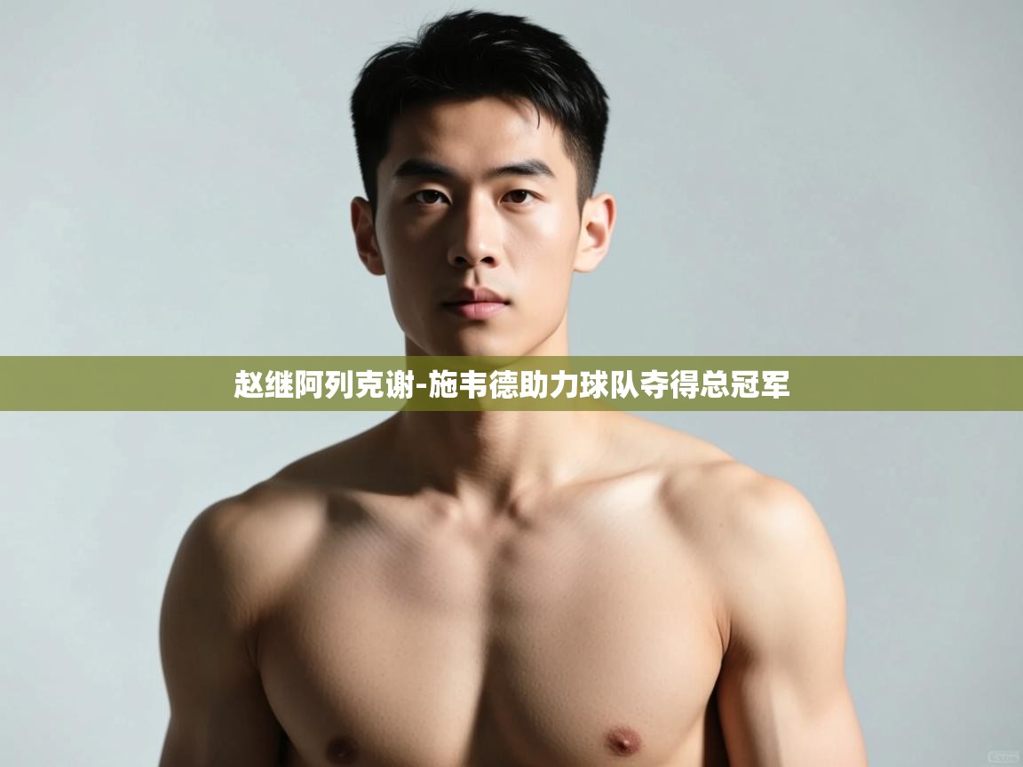 爱游戏体育官网app-赵继阿列克谢-施韦德助力球队夺得总冠军  第4张
