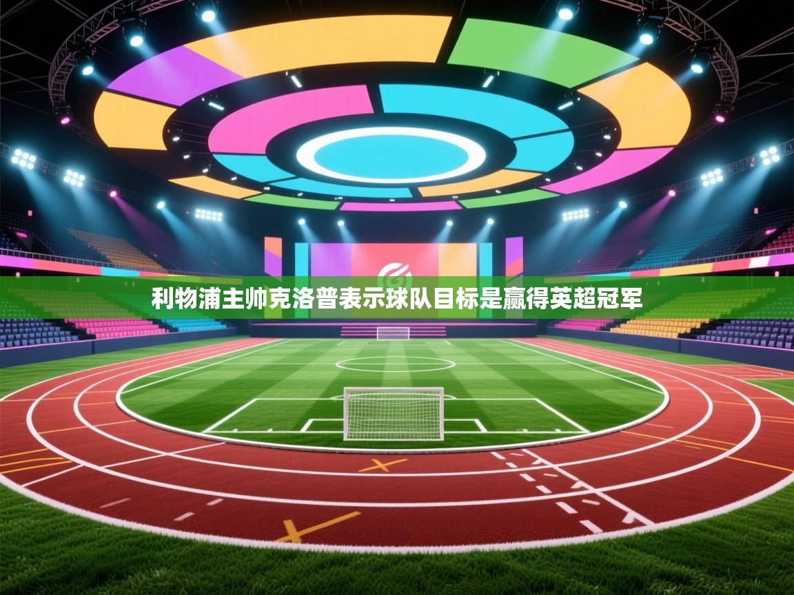 爱游戏体育在线app-利物浦主帅克洛普表示球队目标是赢得英超冠军  第1张