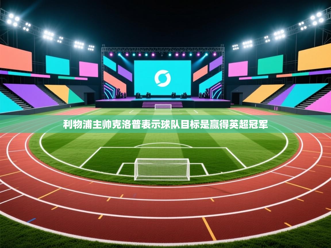 爱游戏体育在线app-利物浦主帅克洛普表示球队目标是赢得英超冠军  第3张
