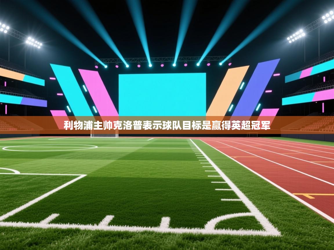 爱游戏体育在线app-利物浦主帅克洛普表示球队目标是赢得英超冠军  第2张