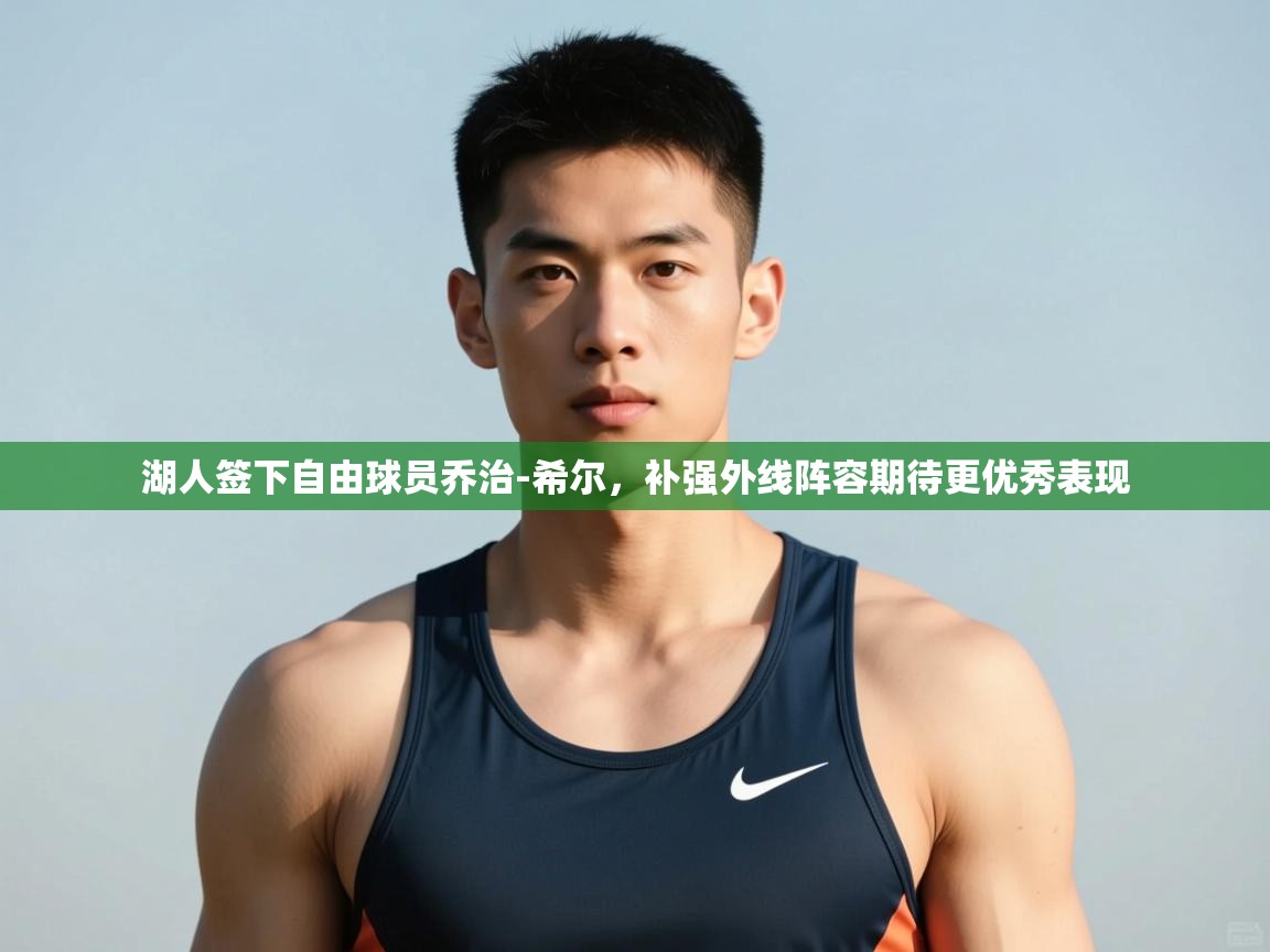 趣玩体育nba直播-湖人签下自由球员乔治-希尔,补强外线阵容期待更优秀表现  第3张