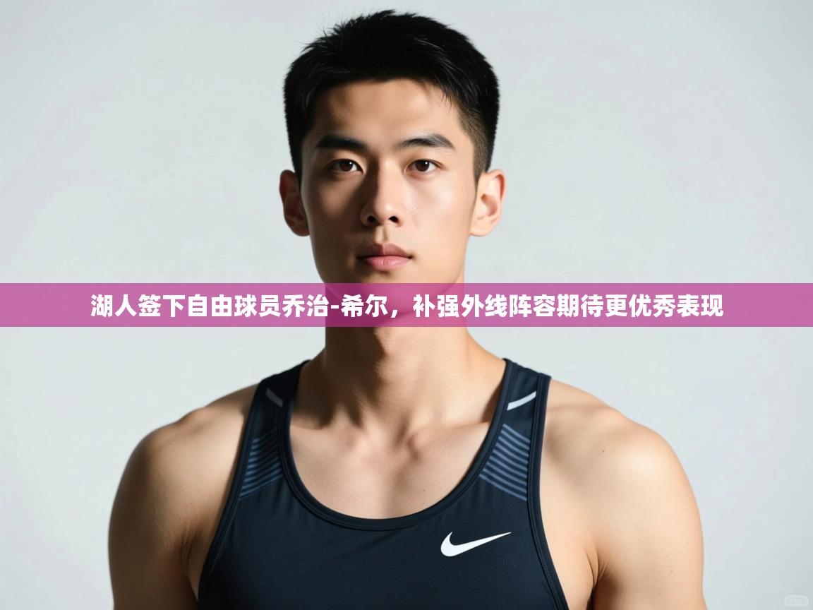 趣玩体育nba直播-湖人签下自由球员乔治-希尔,补强外线阵容期待更优秀表现  第4张