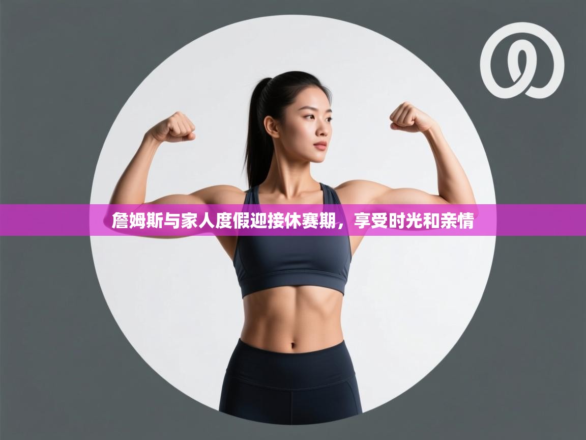 爱游戏ayx官网下载-詹姆斯与家人度假迎接休赛期,享受时光和亲情 第3张