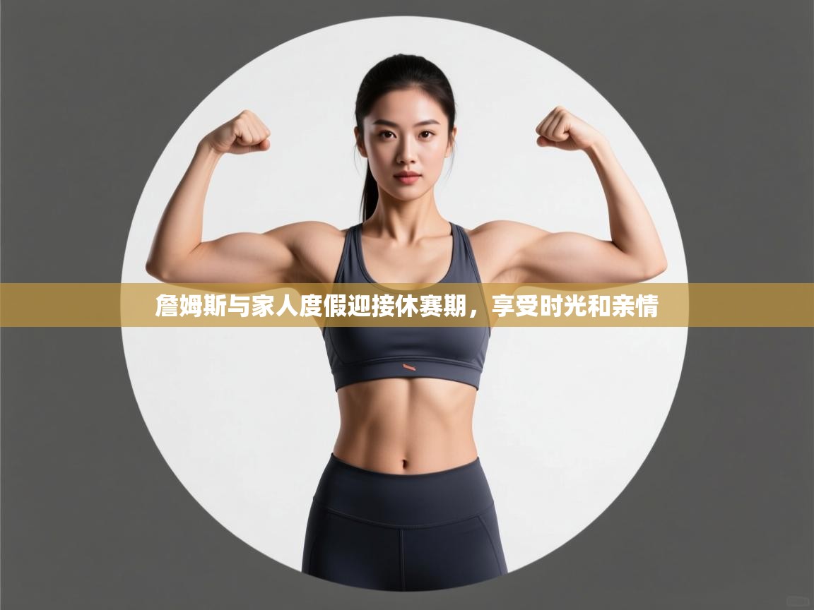 爱游戏ayx官网下载-詹姆斯与家人度假迎接休赛期,享受时光和亲情 第4张