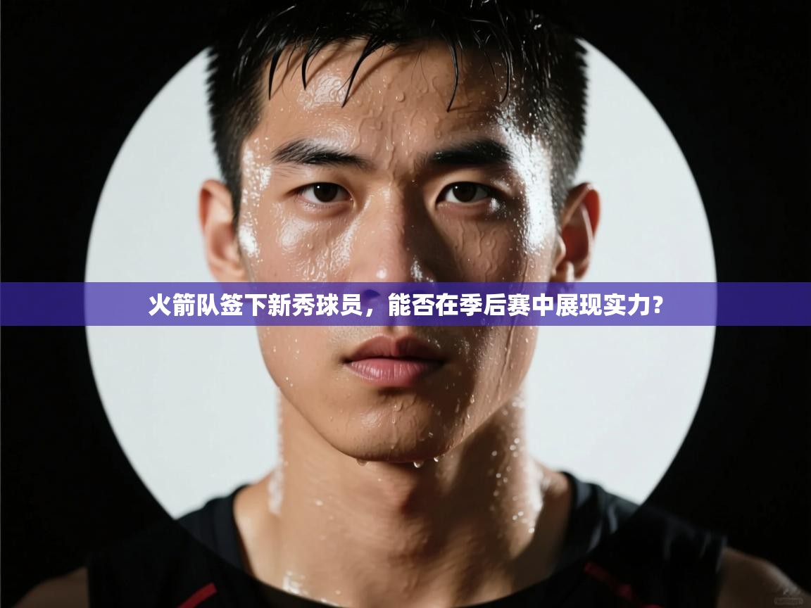 爱游戏体育官网-火箭队签下新秀球员,能否在季后赛中展现实力? 第2张