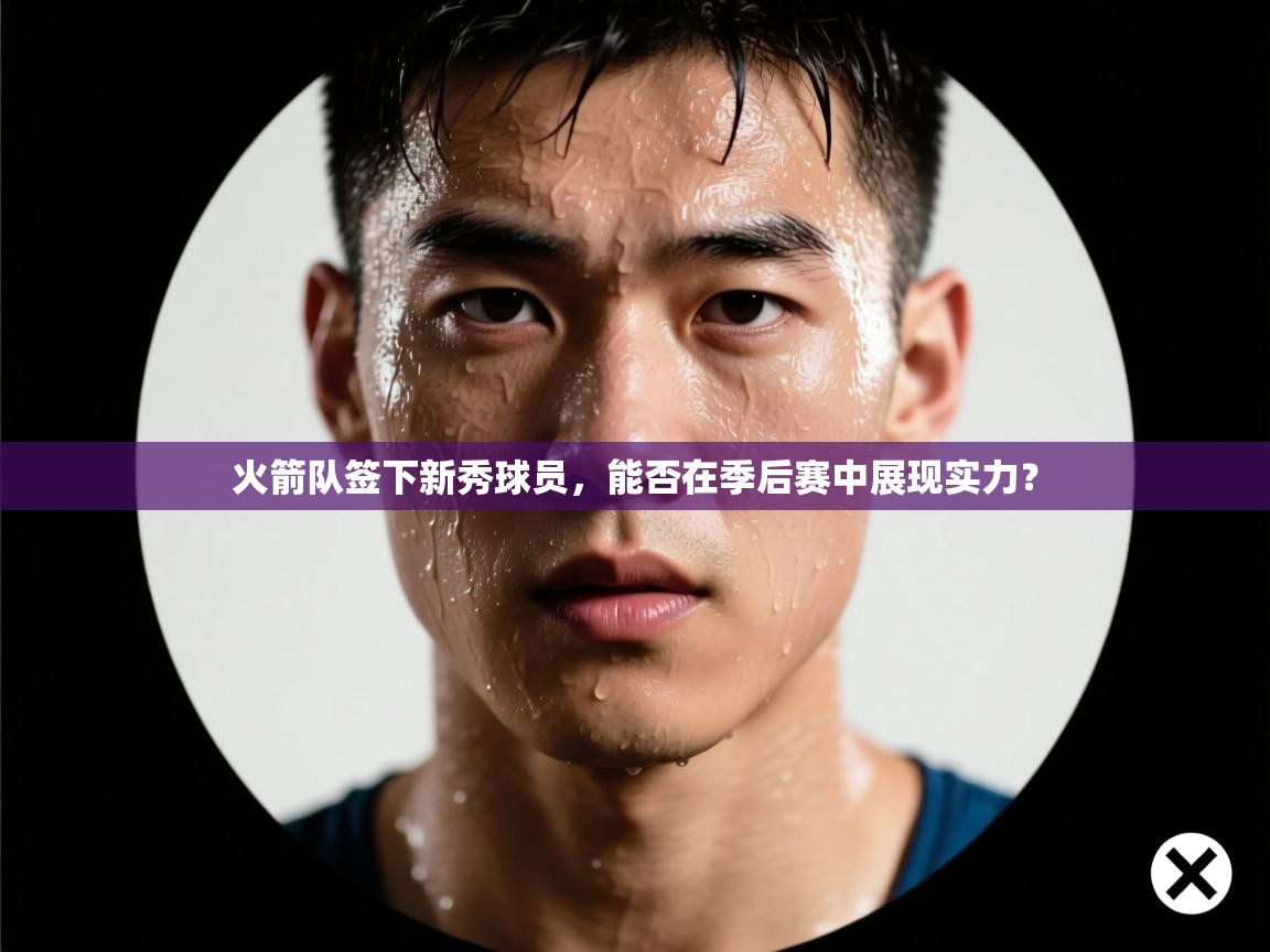 爱游戏体育官网-火箭队签下新秀球员,能否在季后赛中展现实力? 第3张