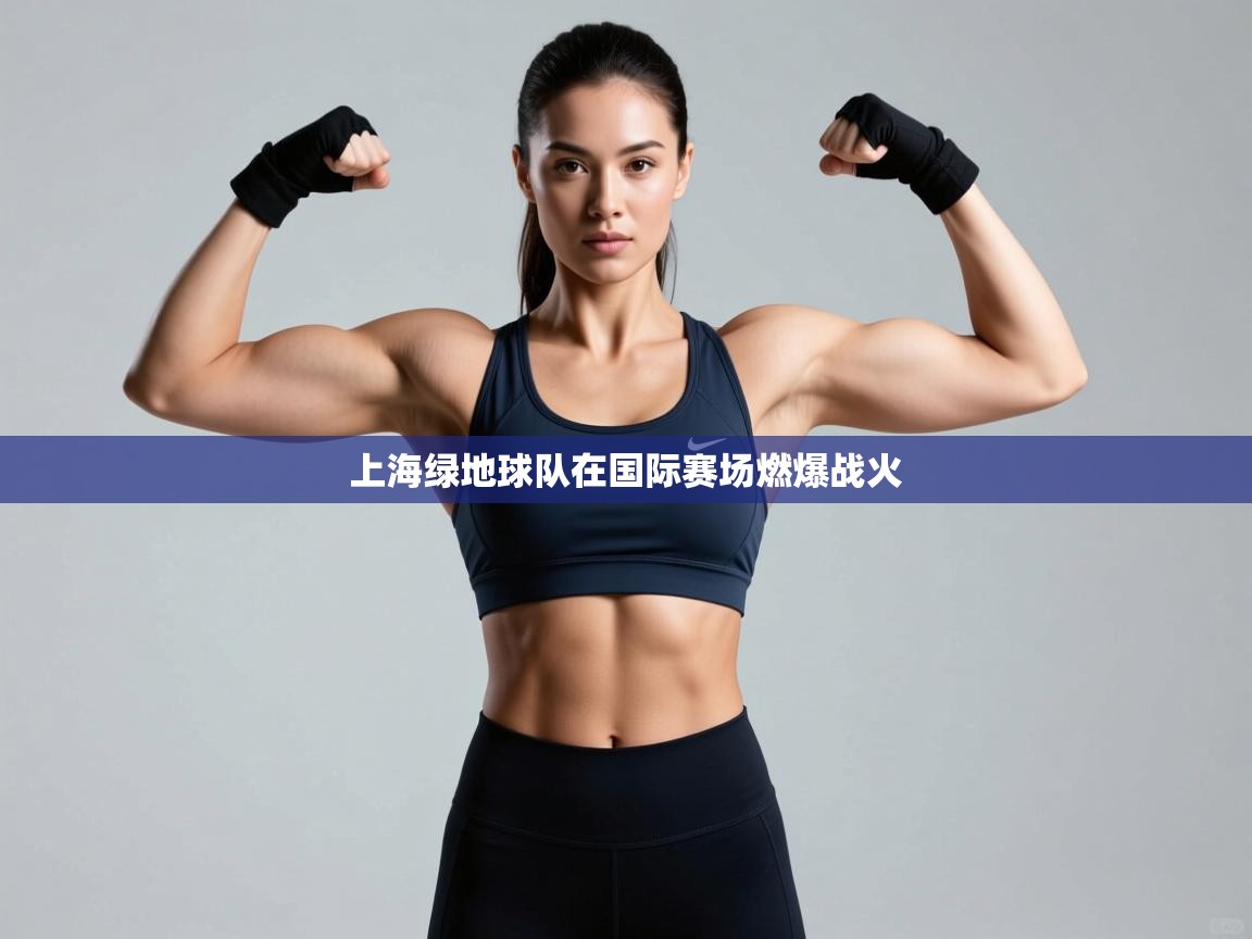 爱游体育直播app-上海绿地球队在国际赛场燃爆战火 第4张
