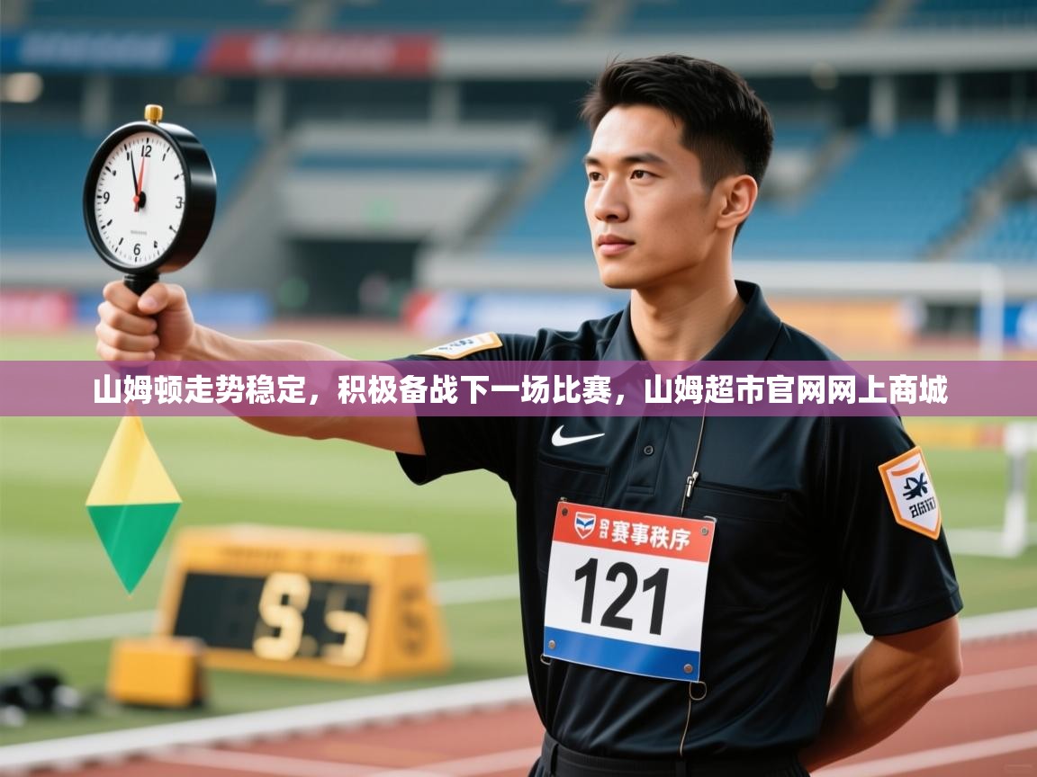 爱游戏官网-山姆顿走势稳定,积极备战下一场比赛,山姆超市官网网上商城 第1张