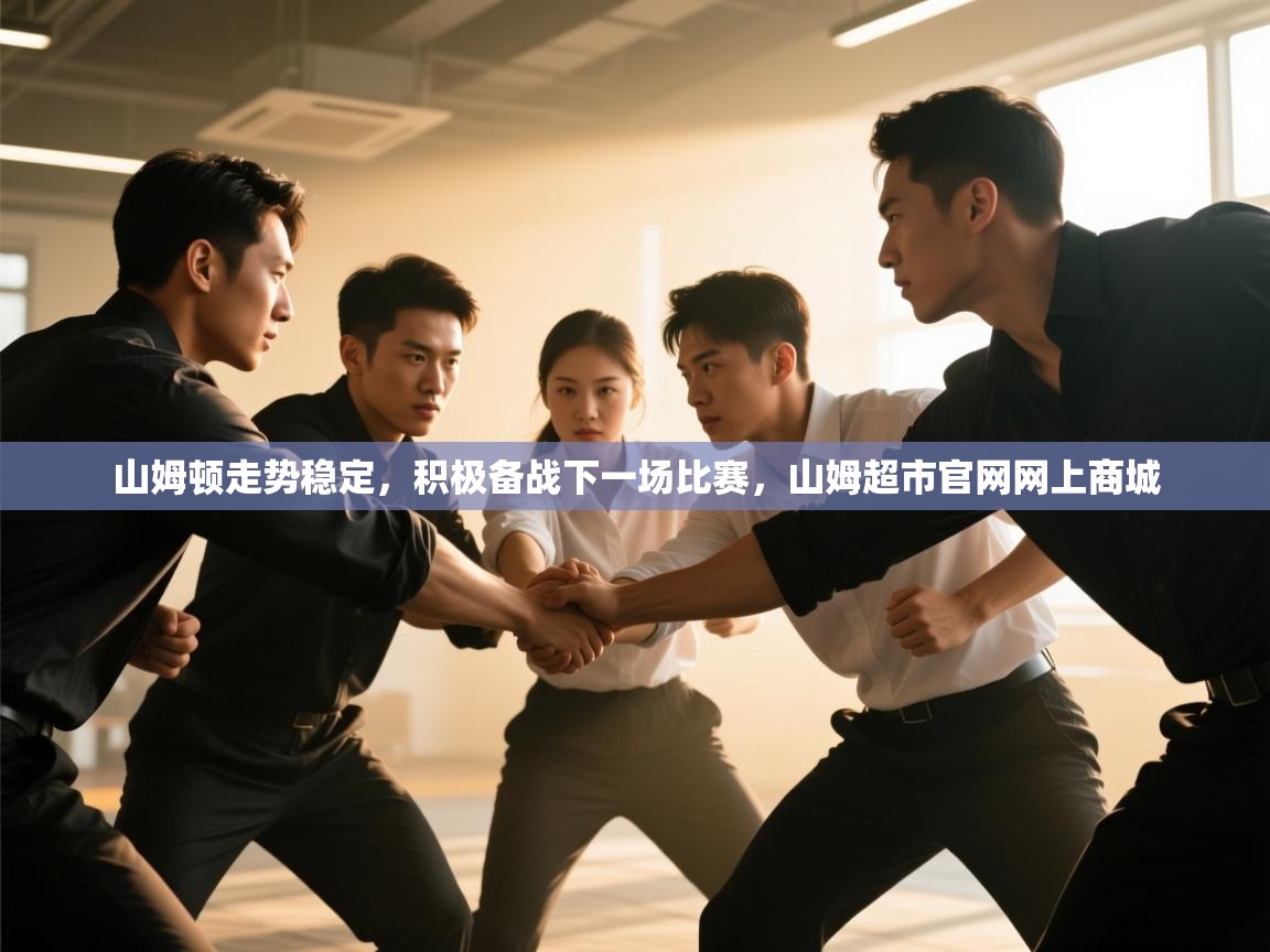 爱游戏官网-山姆顿走势稳定,积极备战下一场比赛,山姆超市官网网上商城 第2张