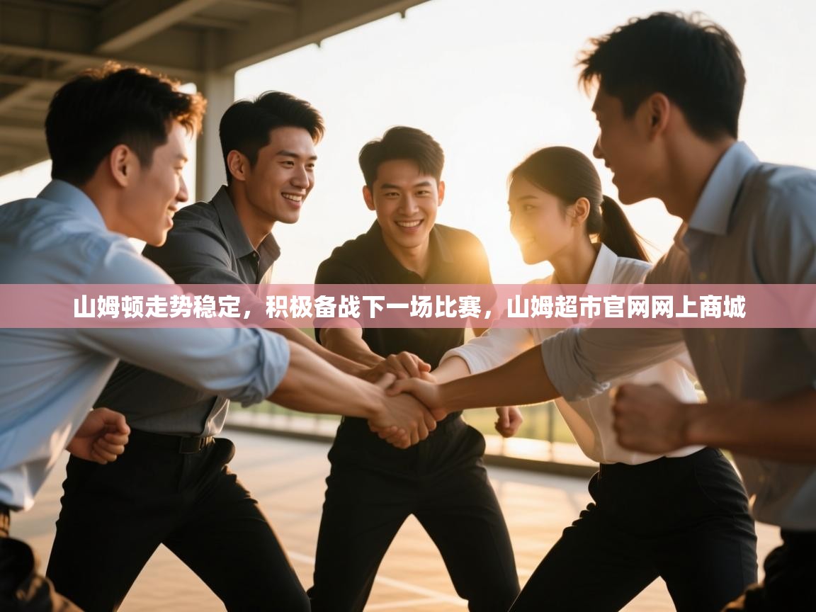 爱游戏官网-山姆顿走势稳定,积极备战下一场比赛,山姆超市官网网上商城 第3张