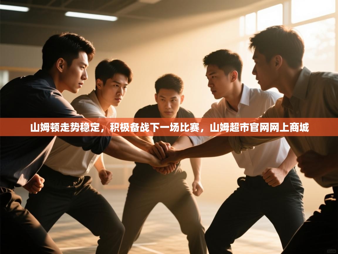 爱游戏官网-山姆顿走势稳定,积极备战下一场比赛,山姆超市官网网上商城 第4张