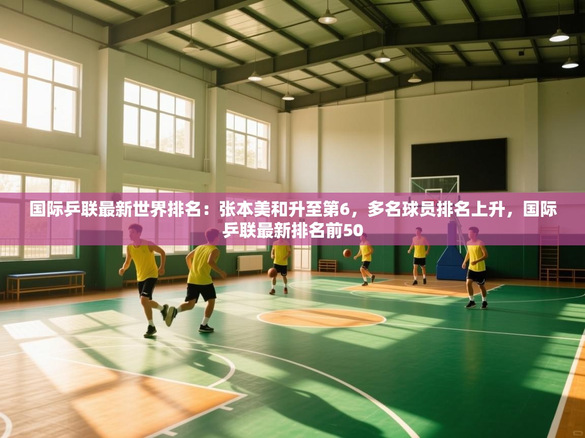 爱游戏娱乐app下载-国际乒联最新世界排名:张本美和升至第6,多名球员排名上升,国际乒联最新排名前50 第1张