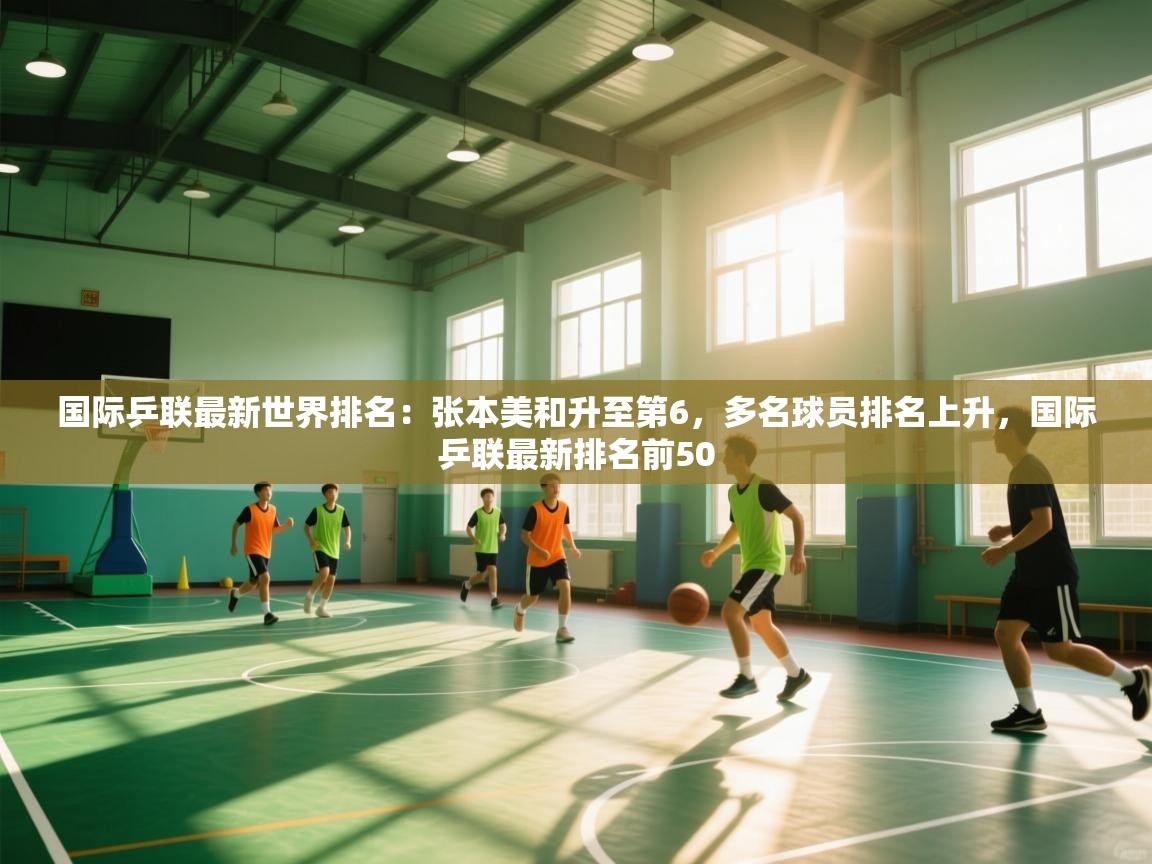 爱游戏娱乐app下载-国际乒联最新世界排名:张本美和升至第6,多名球员排名上升,国际乒联最新排名前50 第3张