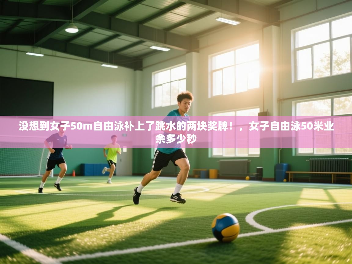 爱游戏娱乐体育官方入口-没想到女子50m自由泳补上了跳水的两块奖牌!,女子自由泳50米业余多少秒 第3张