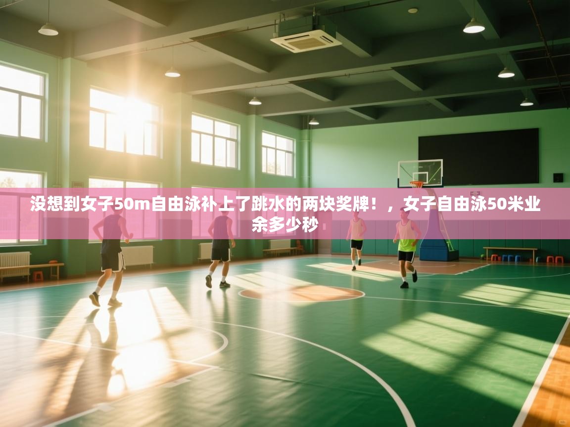 爱游戏娱乐体育官方入口-没想到女子50m自由泳补上了跳水的两块奖牌!,女子自由泳50米业余多少秒 第4张