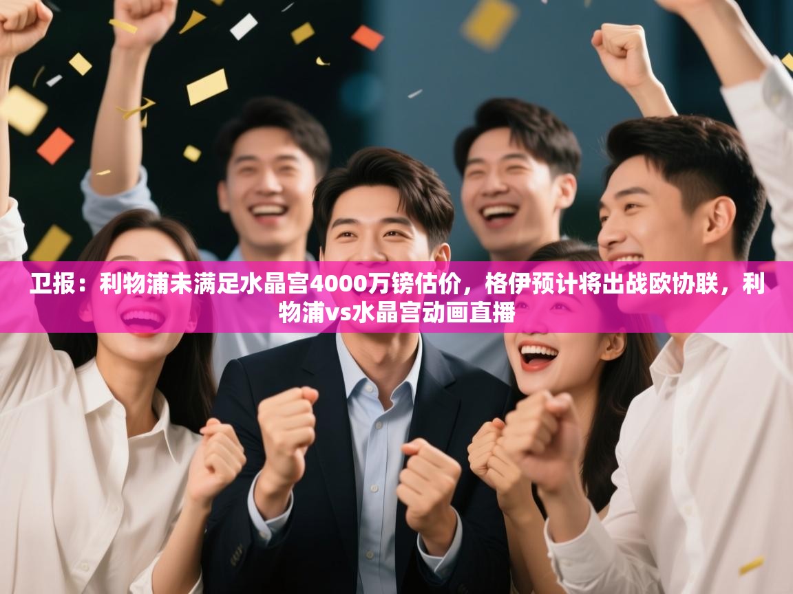 欢娱游戏平台-卫报:利物浦未满足水晶宫4000万镑估价,格伊预计将出战欧协联,利物浦vs水晶宫动画直播 第2张