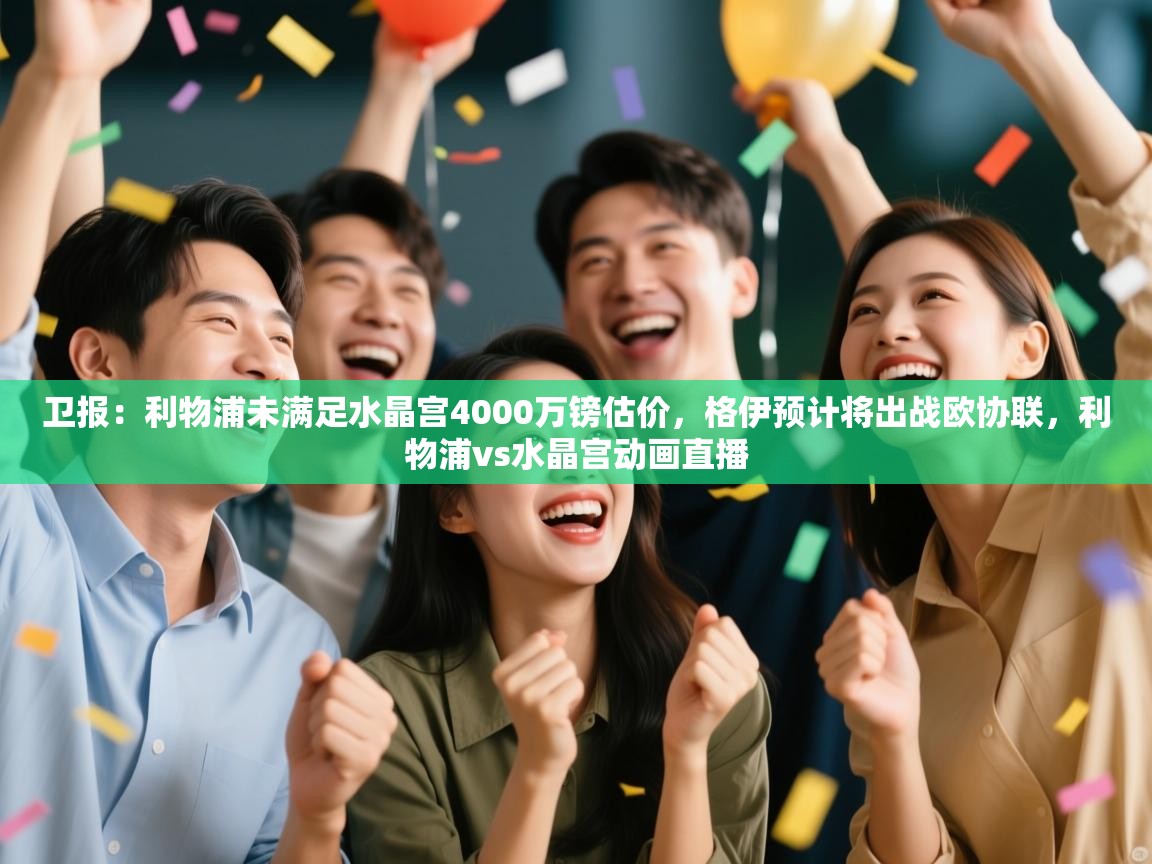 欢娱游戏平台-卫报:利物浦未满足水晶宫4000万镑估价,格伊预计将出战欧协联,利物浦vs水晶宫动画直播 第3张