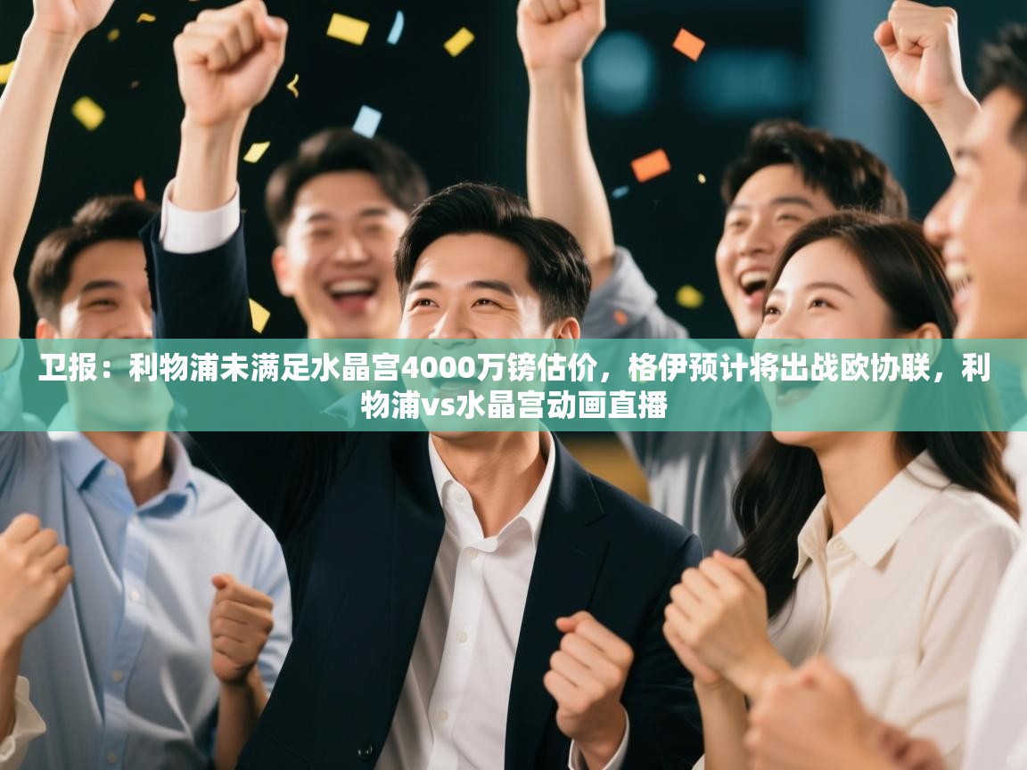 欢娱游戏平台-卫报:利物浦未满足水晶宫4000万镑估价,格伊预计将出战欧协联,利物浦vs水晶宫动画直播 第4张