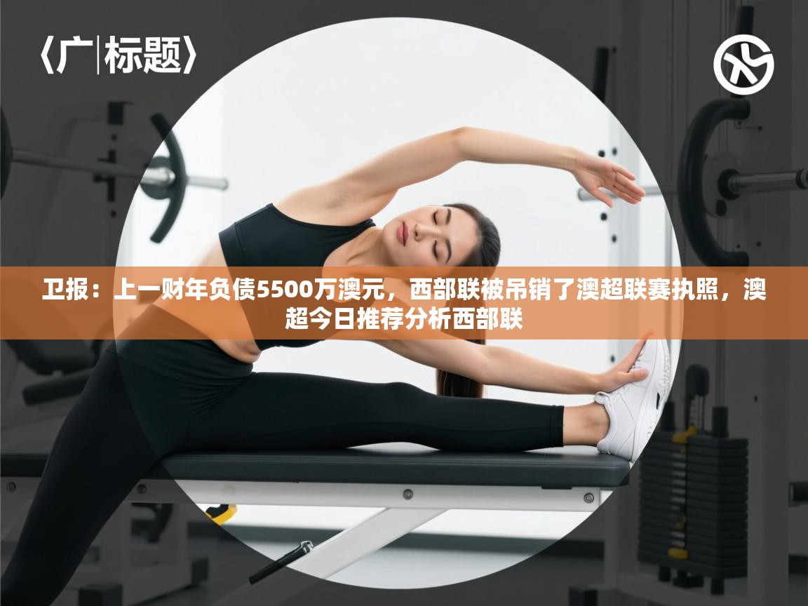 爱游戏体育在线登录-卫报:上一财年负债5500万澳元,西部联被吊销了澳超联赛执照,澳超今日推荐分析西部联 第1张