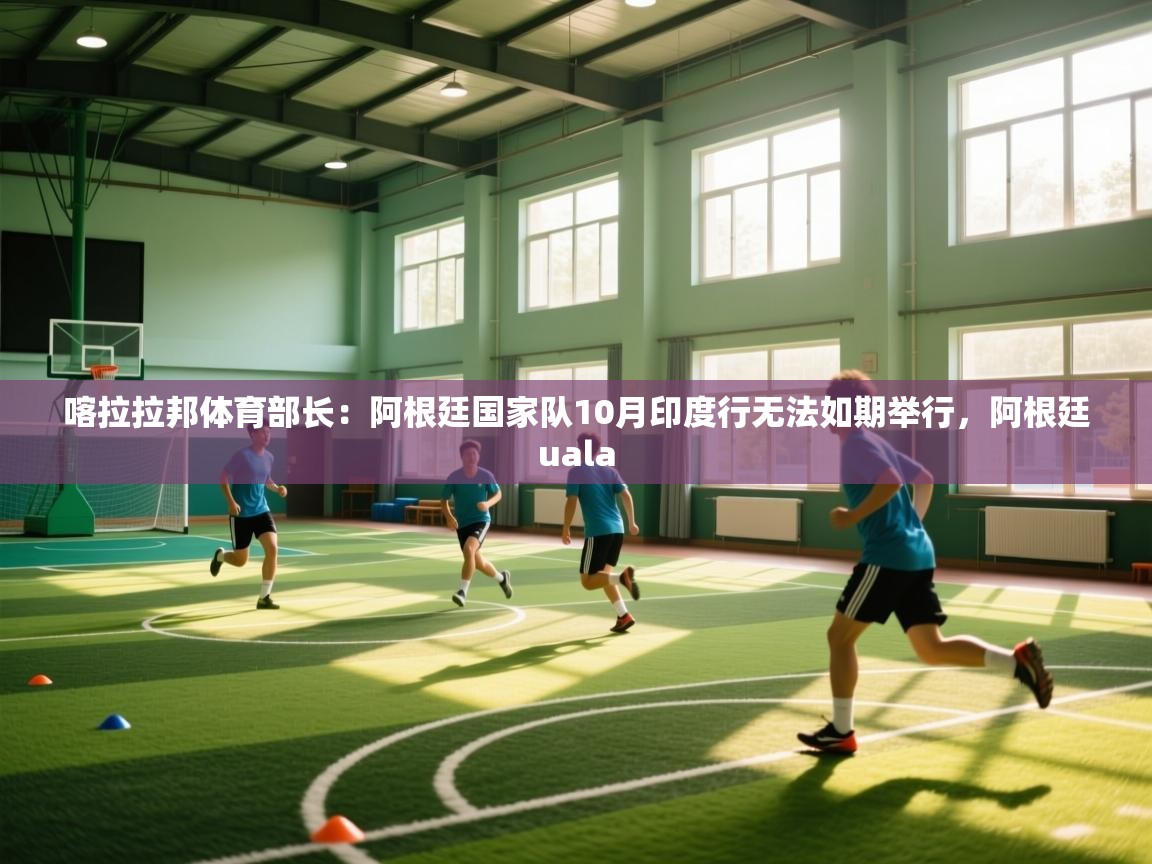 欢娱游戏平台-喀拉拉邦体育部长:阿根廷国家队10月印度行无法如期举行,阿根廷uala 第1张