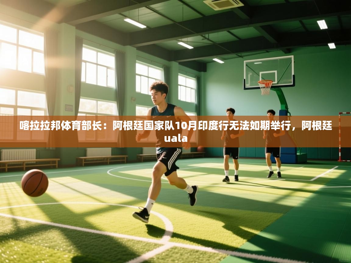 欢娱游戏平台-喀拉拉邦体育部长:阿根廷国家队10月印度行无法如期举行,阿根廷uala 第2张