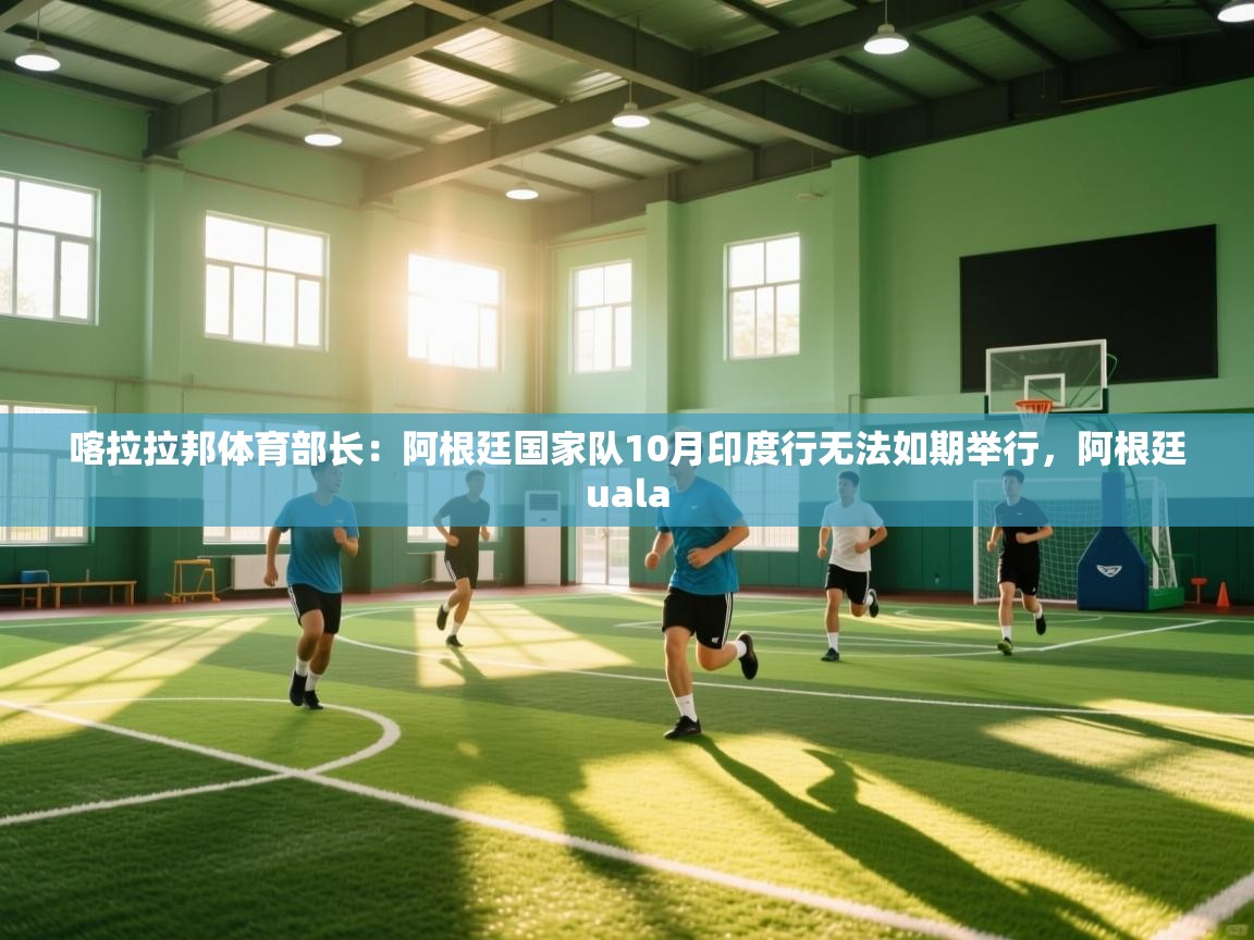 欢娱游戏平台-喀拉拉邦体育部长:阿根廷国家队10月印度行无法如期举行,阿根廷uala 第3张