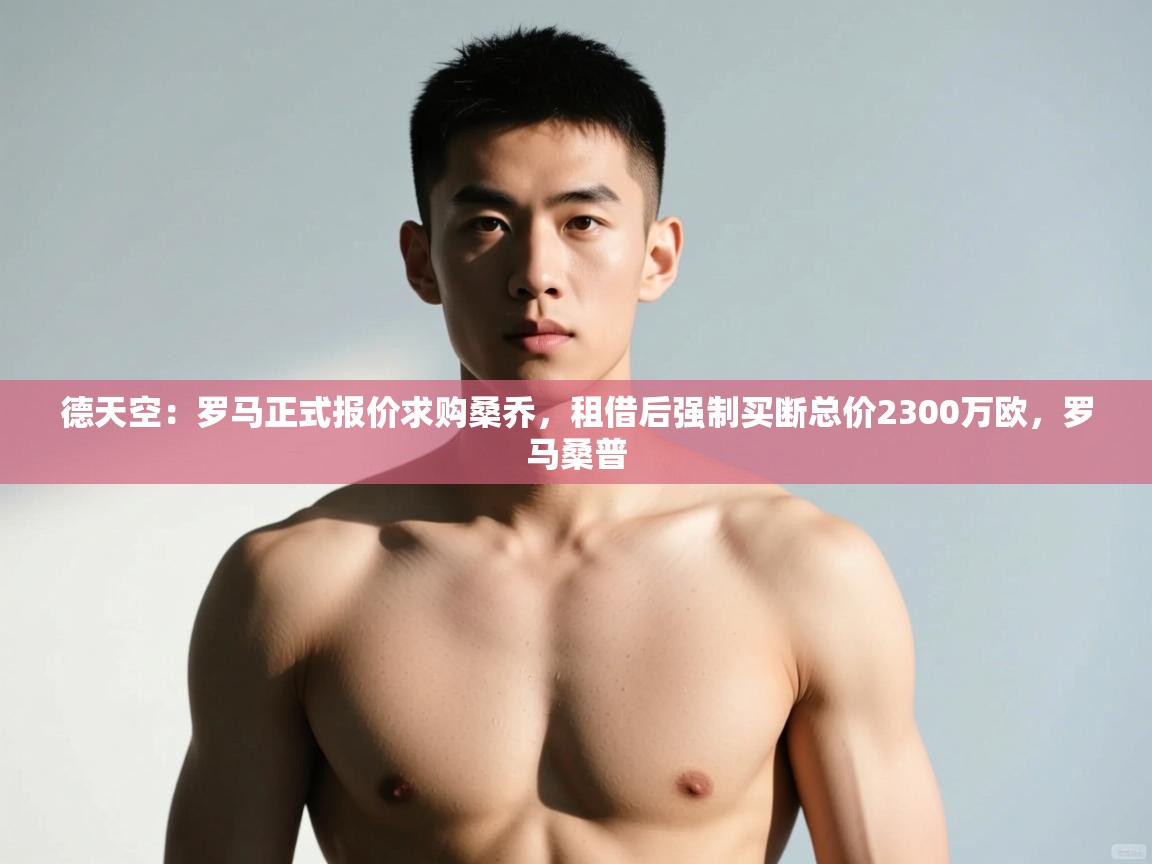 爱游戏真人体育娱乐-德天空：罗马正式报价求购桑乔，租借后强制买断总价2300万欧，罗马桑普  第3张