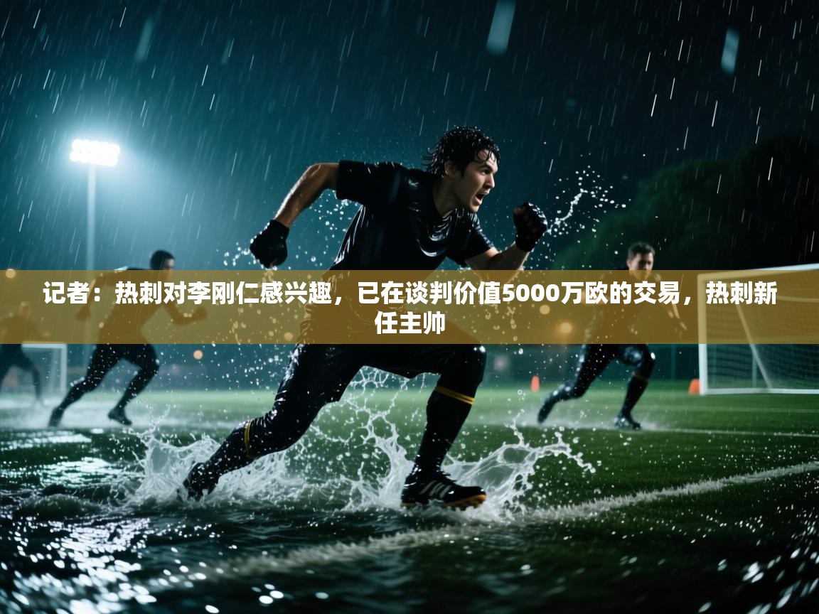 爱游戏娱乐-记者:热刺对李刚仁感兴趣,已在谈判价值5000万欧的交易,热刺新任主帅 第1张
