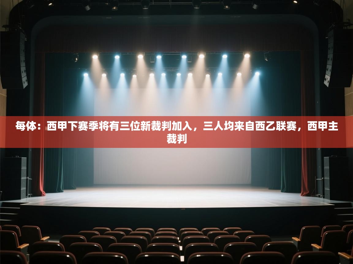 爱游戏娱乐-每体：西甲下赛季将有三位新裁判加入，三人均来自西乙联赛，西甲主裁判  第2张