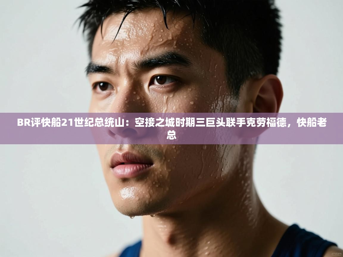爱游戏在线官网-BR评快船21世纪总统山:空接之城时期三巨头联手克劳福德,快船老总 第2张