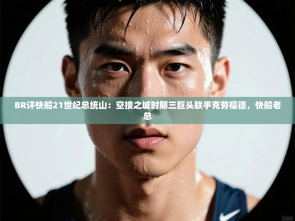 爱游戏在线官网-BR评快船21世纪总统山:空接之城时期三巨头联手克劳福德,快船老总 第1张