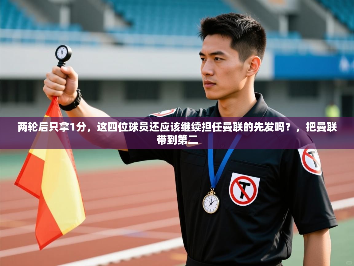 爱游戏下载-两轮后只拿1分，这四位球员还应该继续担任曼联的先发吗？，把曼联带到第二  第1张