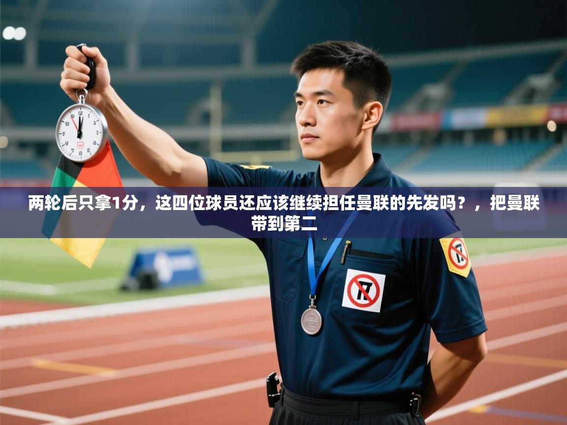 爱游戏下载-两轮后只拿1分，这四位球员还应该继续担任曼联的先发吗？，把曼联带到第二  第4张