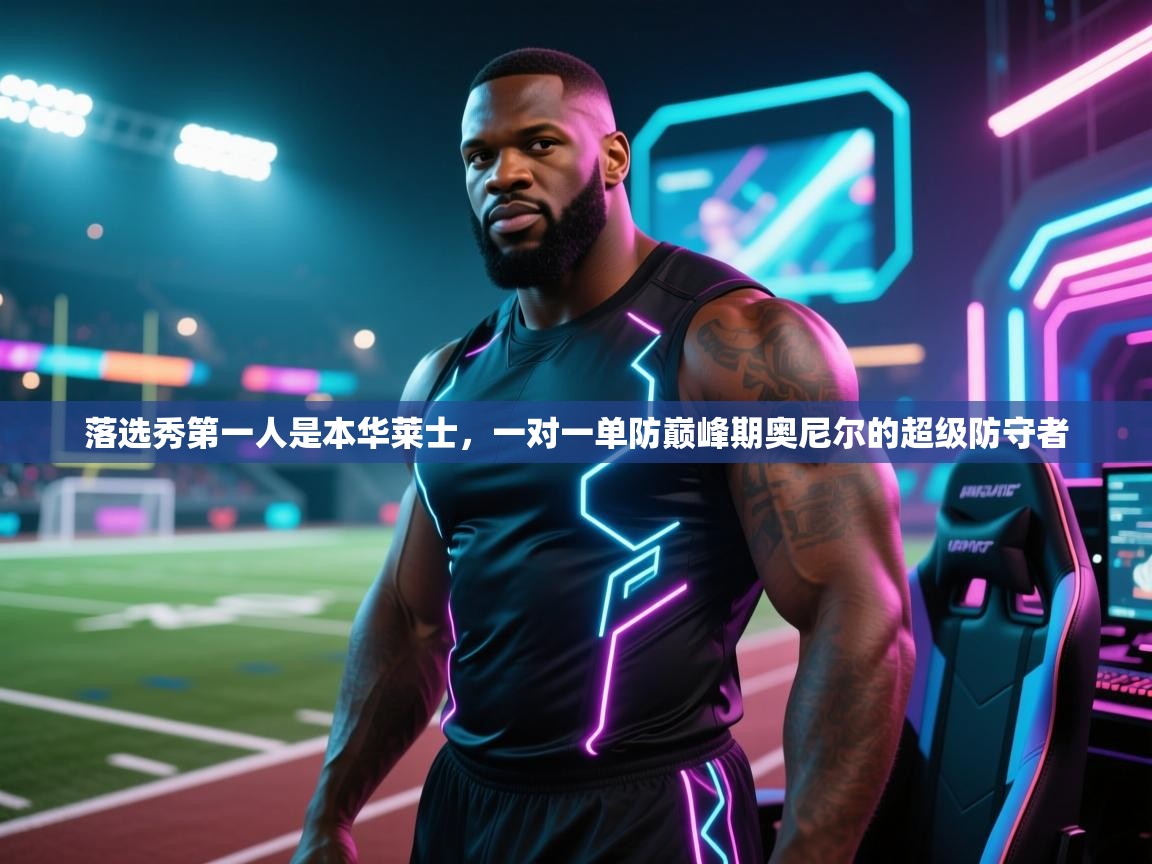 爱游戏真人体育娱乐-落选秀第一人是本华莱士，一对一单防巅峰期奥尼尔的超级防守者  第1张