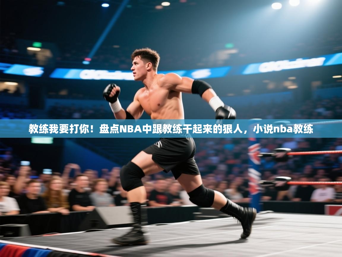 爱游戏 ayx 中国官方网站_ayx sports-教练我要打你！盘点NBA中跟教练干起来的狠人，小说nba教练  第3张