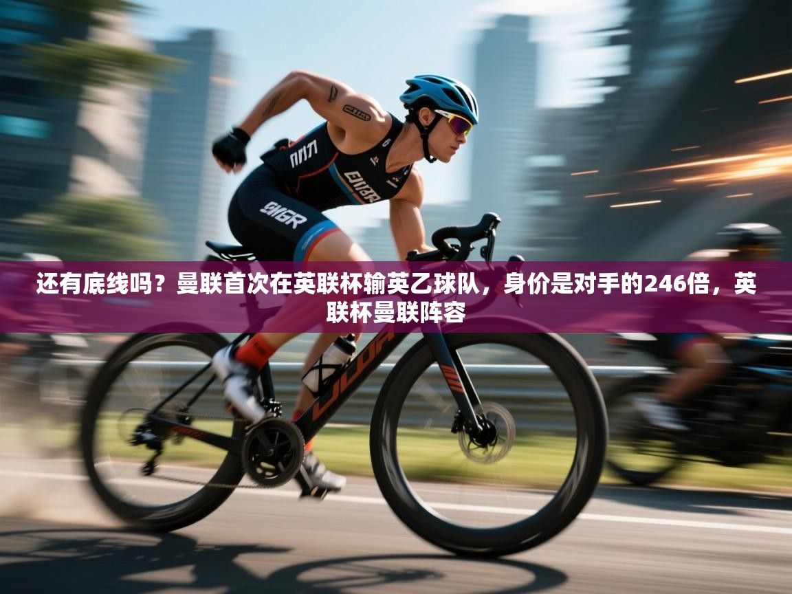 爱游戏体育直播-还有底线吗?曼联首次在英联杯输英乙球队,身价是对手的246倍,英联杯曼联阵容 第1张