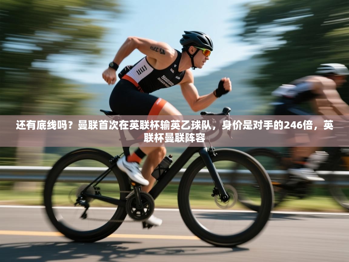 爱游戏体育直播-还有底线吗?曼联首次在英联杯输英乙球队,身价是对手的246倍,英联杯曼联阵容 第2张