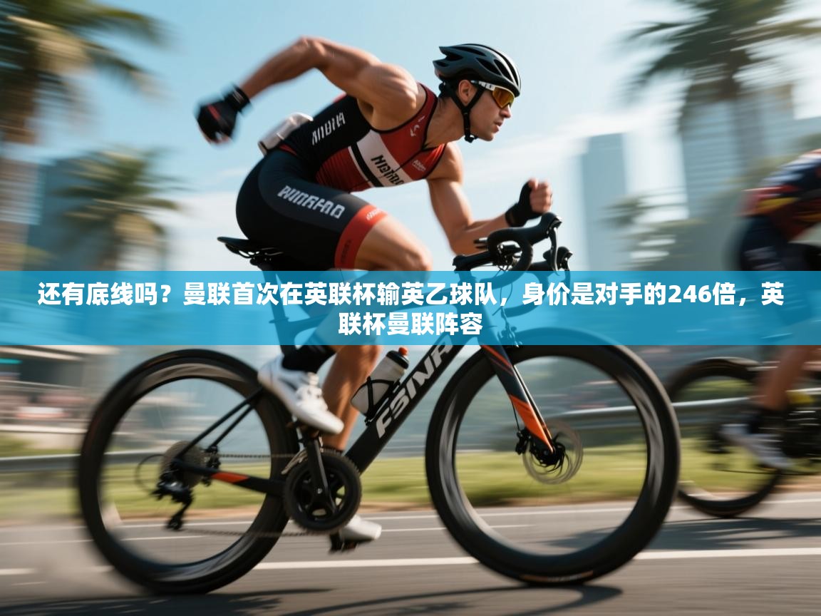 爱游戏体育直播-还有底线吗?曼联首次在英联杯输英乙球队,身价是对手的246倍,英联杯曼联阵容 第3张