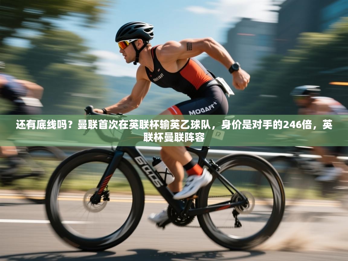 爱游戏体育直播-还有底线吗?曼联首次在英联杯输英乙球队,身价是对手的246倍,英联杯曼联阵容 第4张