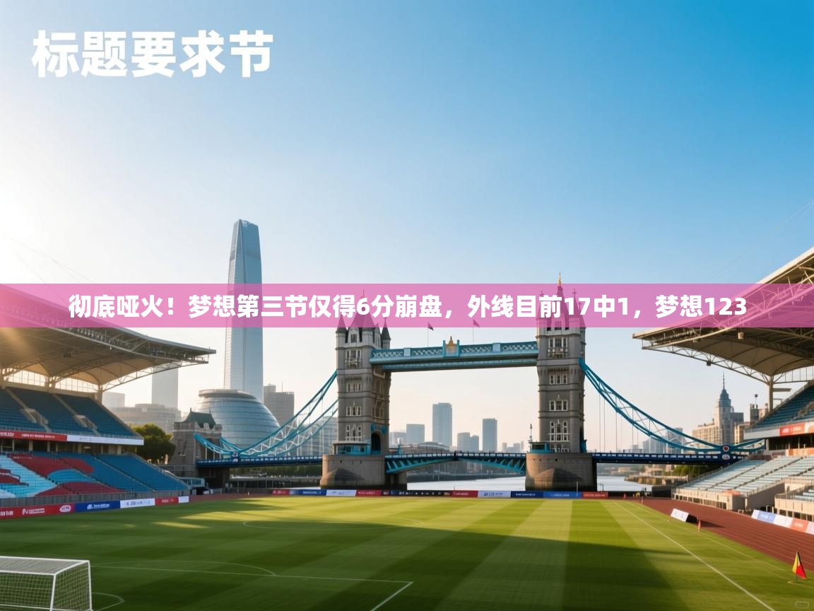 爱游戏娱乐登录-彻底哑火！梦想第三节仅得6分崩盘，外线目前17中1，梦想123  第1张