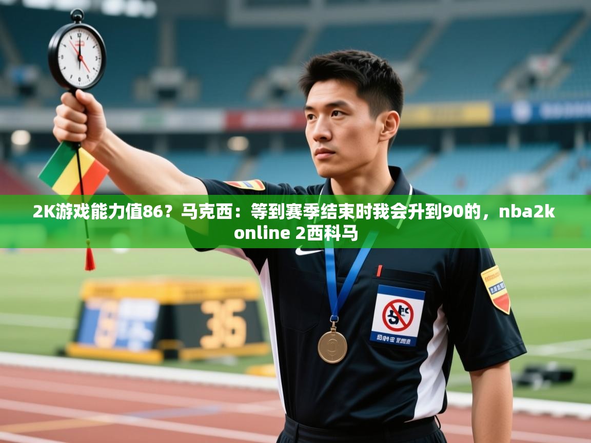 爱游戏影视-2K游戏能力值86？马克西：等到赛季结束时我会升到90的，nba2k online 2西科马  第3张