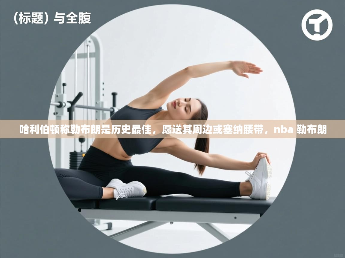 爱游体育直播app-哈利伯顿称勒布朗是历史最佳,愿送其周边或塞纳腰带,nba 勒布朗 第2张