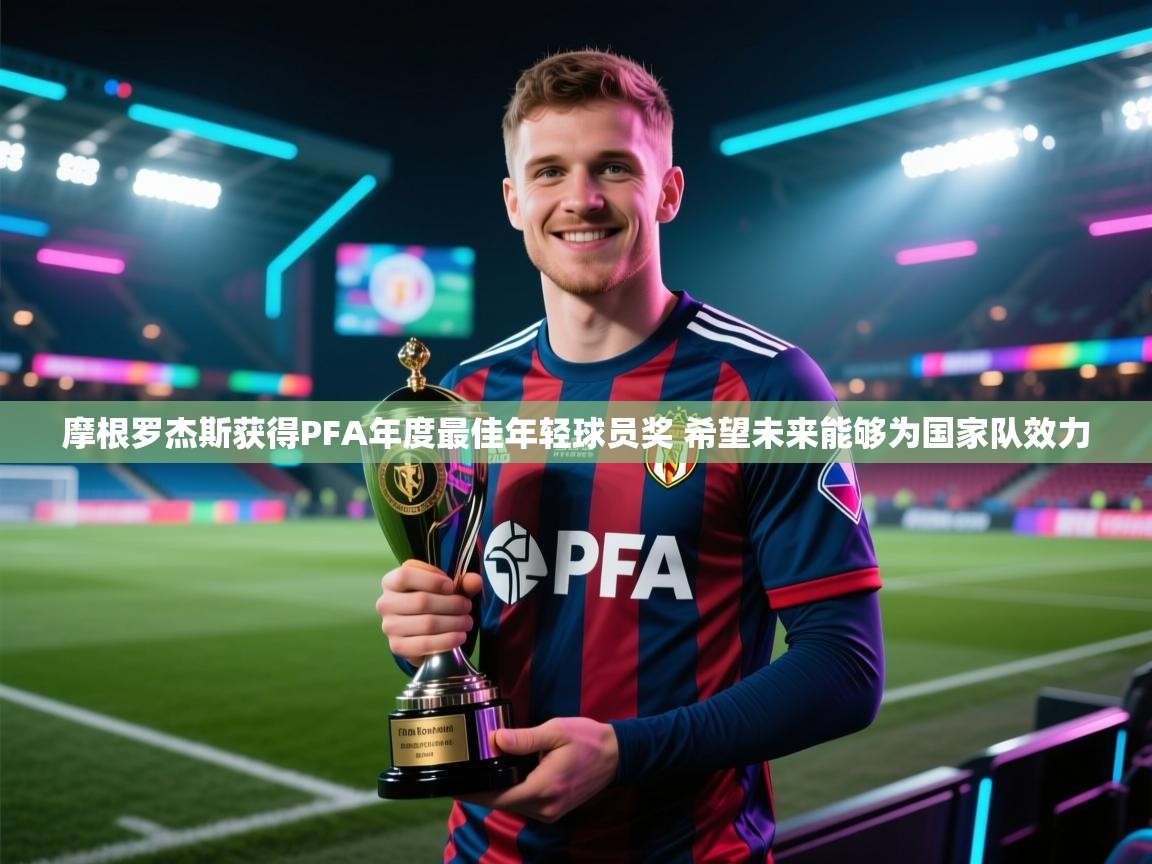 爱游戏体育娱乐赞助罗马-摩根罗杰斯获得PFA年度最佳年轻球员奖 希望未来能够为国家队效力  第1张