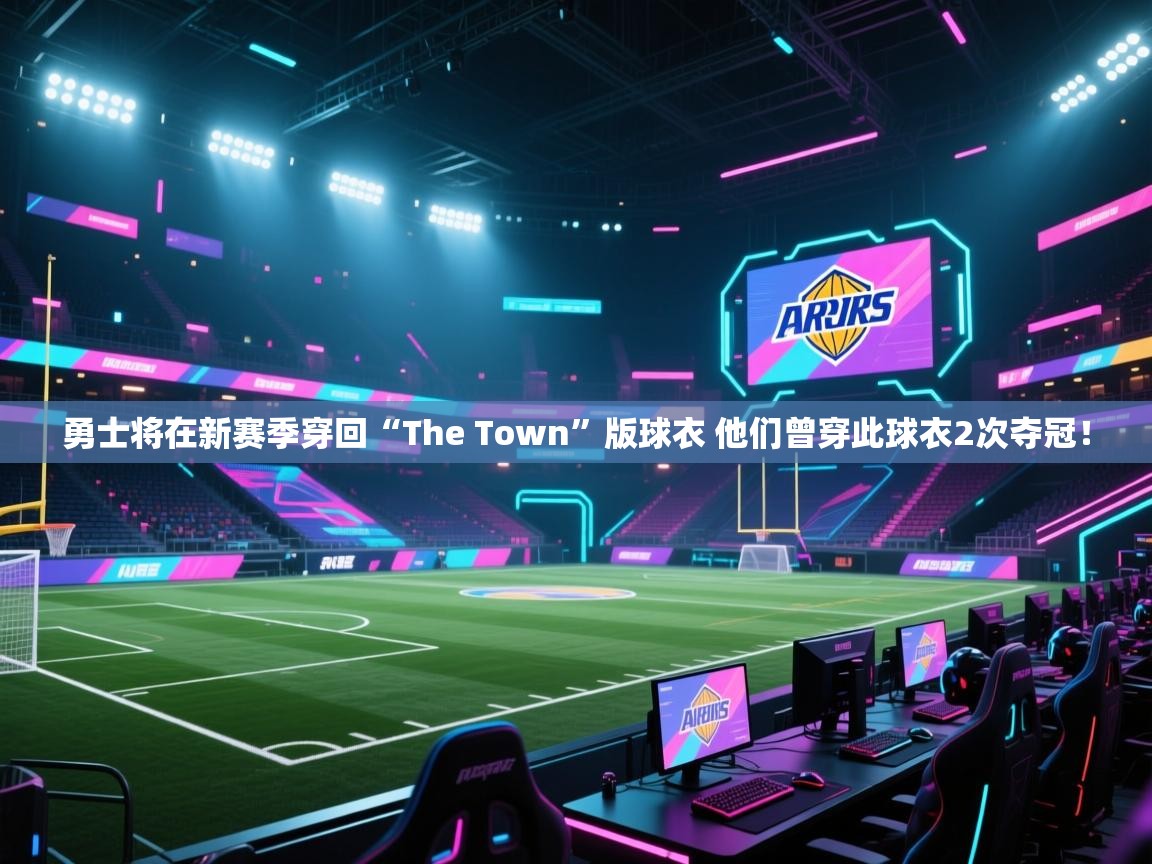 爱游戏体育官网-勇士将在新赛季穿回“The Town”版球衣 他们曾穿此球衣2次夺冠! 第1张
