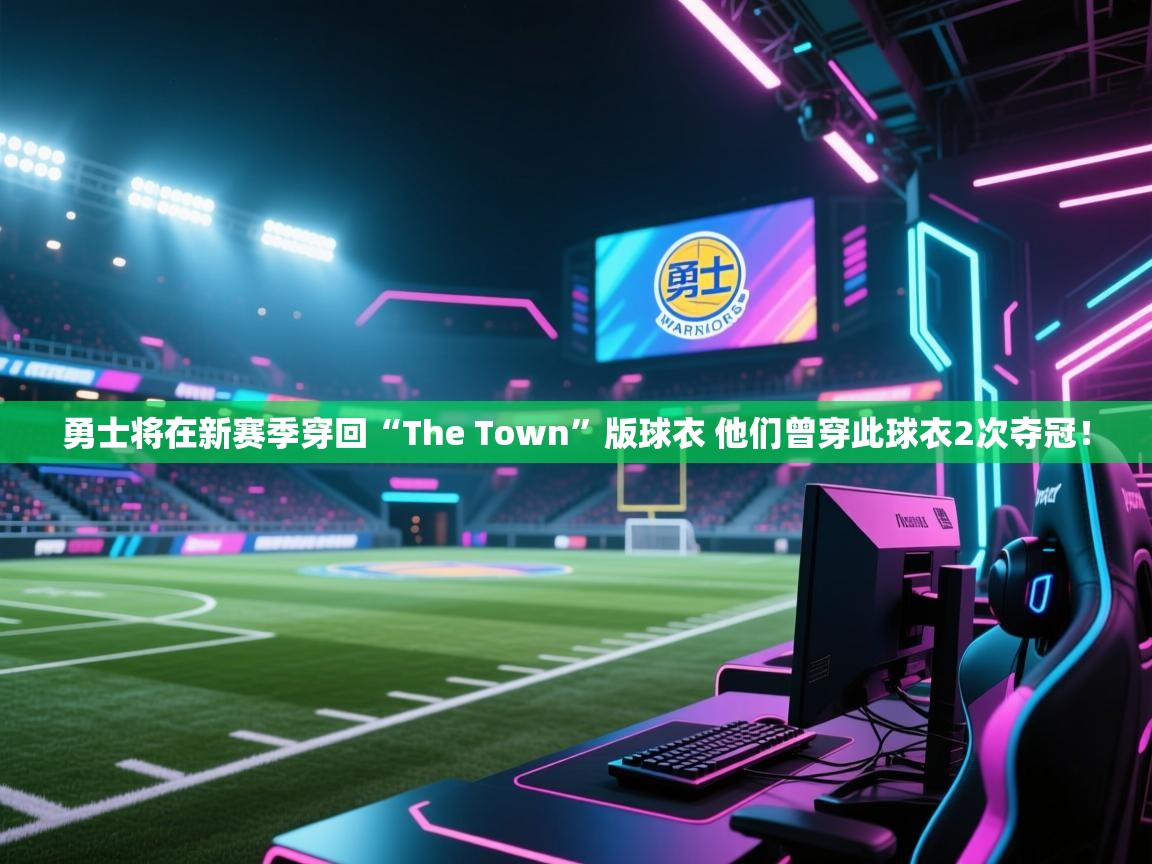 爱游戏体育官网-勇士将在新赛季穿回“The Town”版球衣 他们曾穿此球衣2次夺冠! 第2张