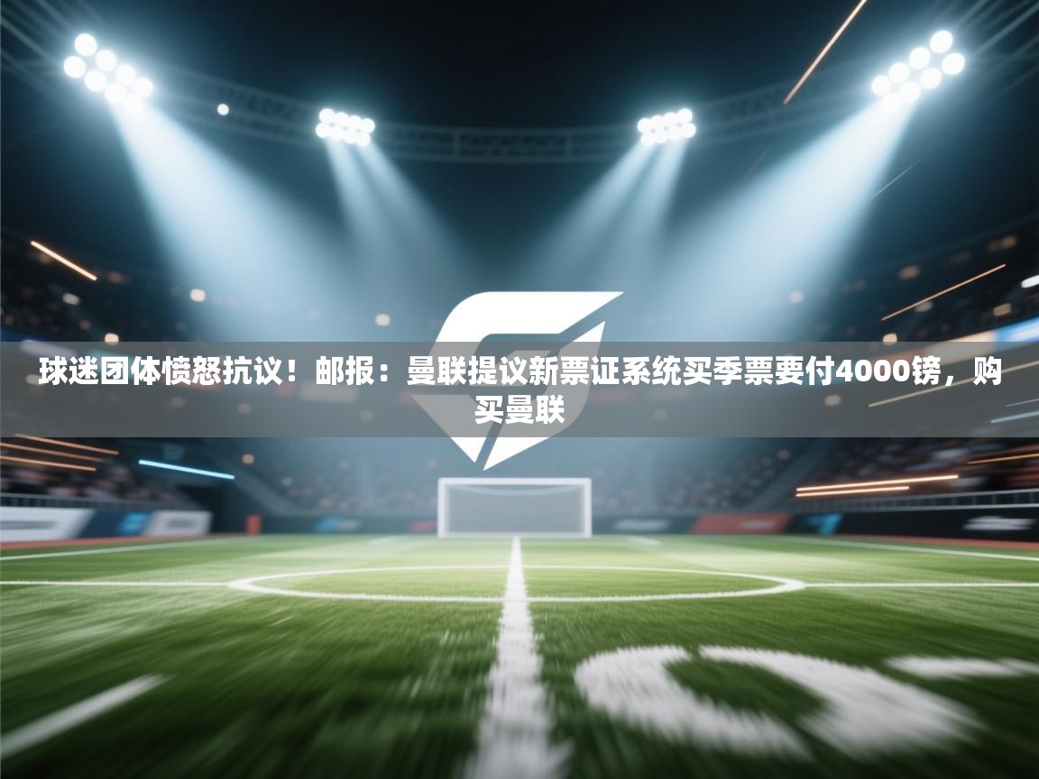 爱游戏体育娱乐赞助罗马-球迷团体愤怒抗议！邮报：曼联提议新票证系统买季票要付4000镑，购买曼联  第1张