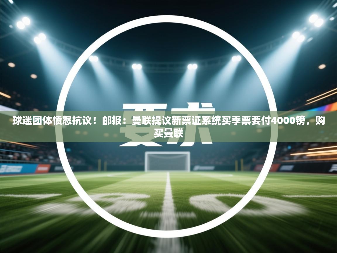 爱游戏体育娱乐赞助罗马-球迷团体愤怒抗议！邮报：曼联提议新票证系统买季票要付4000镑，购买曼联  第3张